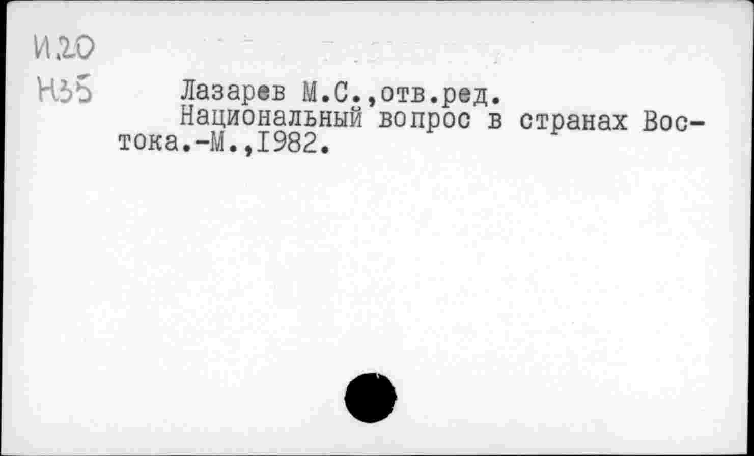 ﻿иго
Лазарев М.С.,отв.ред.
Национальный вопрос в странах Востока.-М. ,1982.